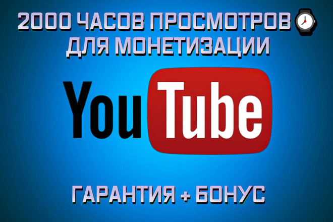 2000 часов просмотров YouTube для выхода на монетизацию. Гарантия