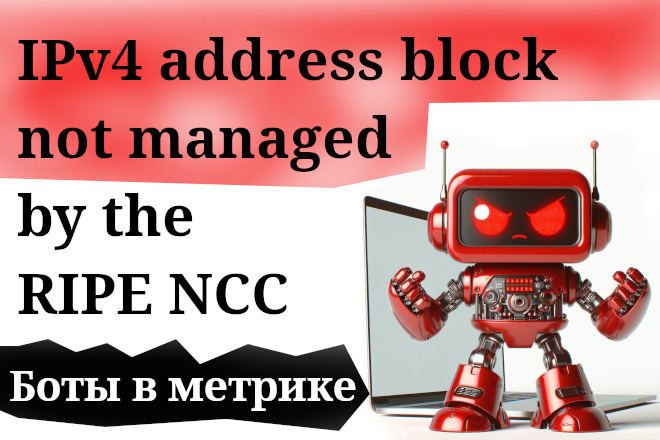 IPv4 address block not managed by the RIPE NСС боты в Яндекс метрике