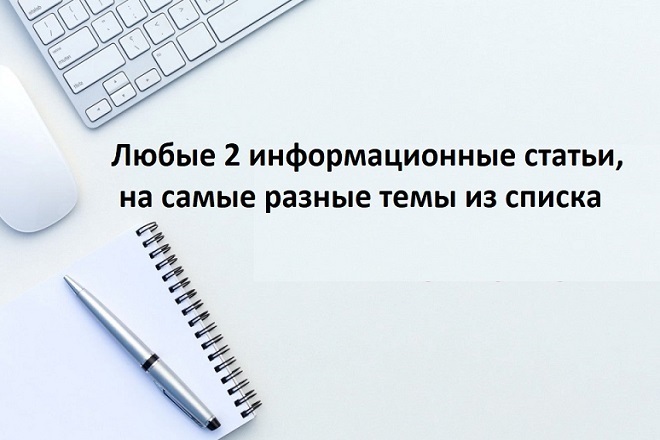 Любые 2 информационные статьи, на самые разные темы из списка