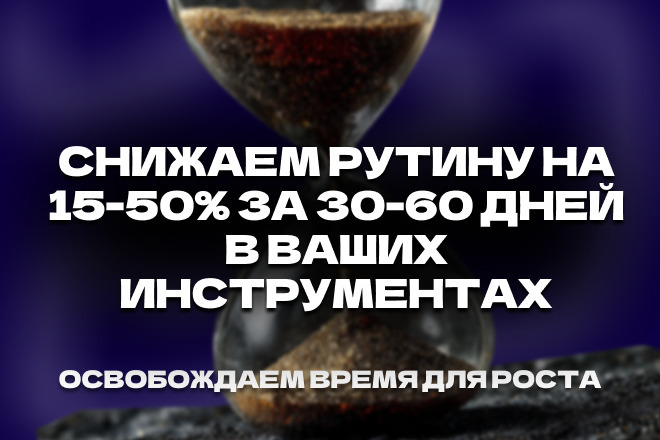 Снижаем рутину на 15-50 процентов за 30-60 дней в ваших инструментах